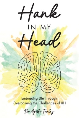 Hank in My Head: Embracing Life Through Overcoming the Challenges of IIH by Finley, Bridgette