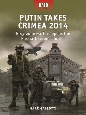 Putin Takes Crimea 2014: Grey-Zone Warfare Opens the Russia-Ukraine Conflict by Galeotti, Mark