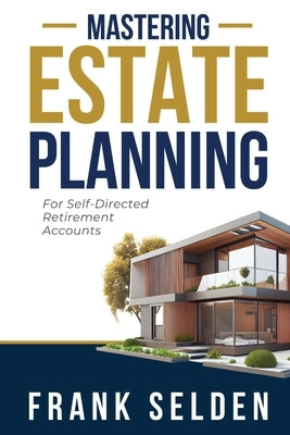 Mastering Estate Planning: For Self-Directed Retirement Accounts by Selden, Frank