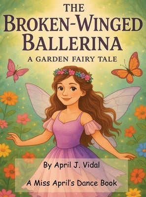 The Broken-Winged Ballerina: a Garden Fairy Tale by Vidal, April
