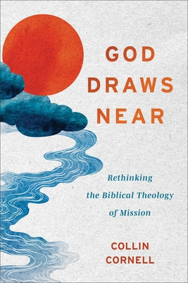 God Draws Near: Rethinking the Biblical Theology of Mission by Cornell, Collin