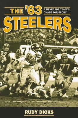 The '63 Steelers: A Renegade Team's Chase for Glory by Dicks, Rudy