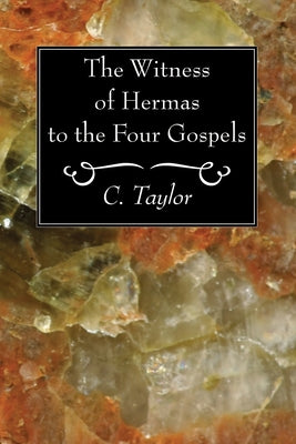The Witness of Hermas to the Four Gospels by Taylor, C.