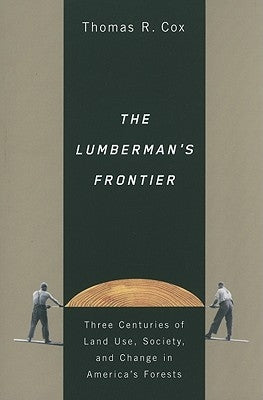 The Lumberman's Frontier: Three Centuries of Land Use, Society, and Change in America's Forests by Cox, Thomas R.