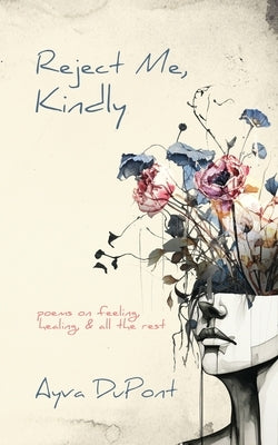 Reject Me, Kindly: Poems on Feeling, Healing, and All the Rest by DuPont, Ayva