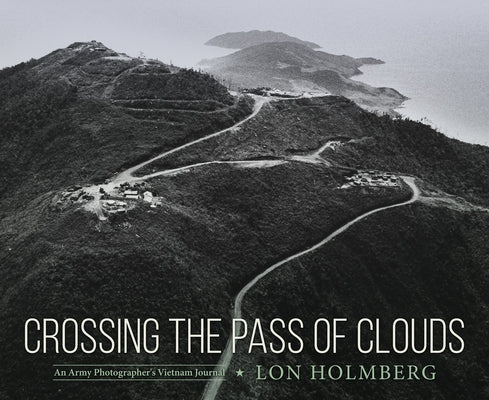 Crossing the Pass of Clouds: An Army Photographer's Vietnam Journal by Holmberg, Lon