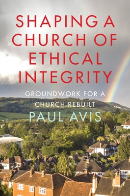 Shaping a Church of Ethical Integrity: Groundwork for a Church Rebuilt by Avis, Paul