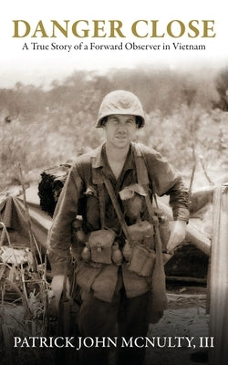 Danger Close: A True Story of a Forward Observer in Vietnam by McNulty, Patrick John