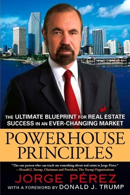 Powerhouse Principles: The Ultimate Blueprint for Real Estate Success in an Ever-Changing Market by Perez, Jorge