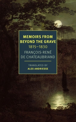 Memoirs from Beyond the Grave: 18151830 by Chateaubriand, FranÃ§ois-RÃ©ne