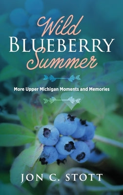 Wild Blueberry Summer: More Upper Michigan Moments and Memories by Stott, Jon C.