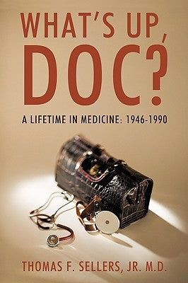 What's Up, Doc?: A Lifetime in Medicine: 1946-1990 by Sellers, Thomas F., Jr.