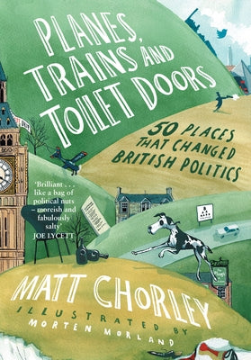Planes, Trains and Toilet Doors: 50 Places That Changed British Politics by Chorley, Matt