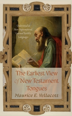The Earliest View of New Testament Tongues: Understood as Non-Supernatural, Learned Earthly Languages by Vellacott, Maurice E.