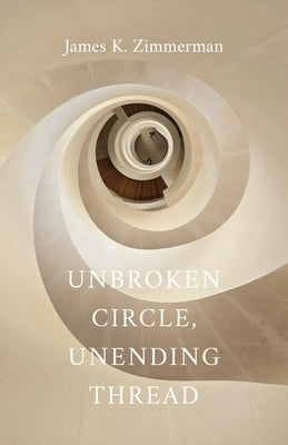 Unbroken Circle, Unending Thread by Zimmerman, James K.