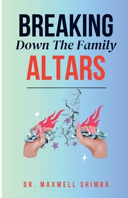 Breaking Down the Family Altars by Shimba, Maxwell