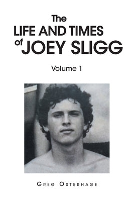 The Life and Times of Joey Sligg: Volume One by Osterhage, Greg