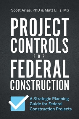 Project Controls for Federal Construction: A Strategic Planning Guide for Federal Construction Projects by Arias, Scott