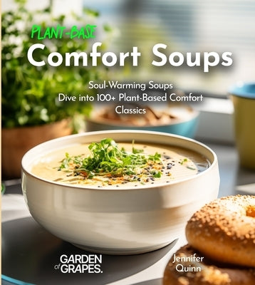 Plant-Based Comfort Soups Cookbook: Soul-Warming Soups - Dive into 100+ Plant-Based Comfort Classics by Quinn, Jennifer