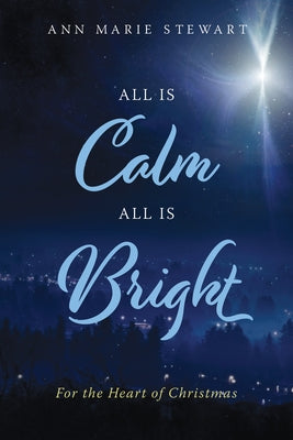 All Is Calm All Is Bright: For the Heart of Christmas Volume 1 by Stewart, Ann Marie