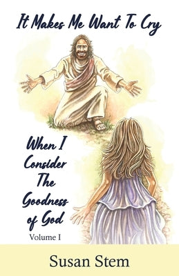 It Makes Me Want To Cry When I Consider The Goodness Of God by Stem, Susan