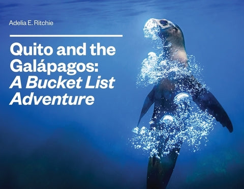 Quito and the Galápagos: A Bucket List Adventure: A Bucket List Adventure by Ritchie, Adelia