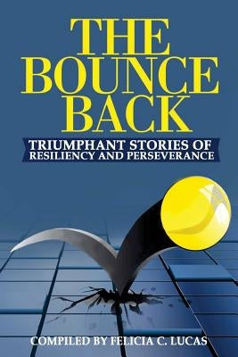 The Bounce Back: Triumphant Stories of Resiliency and Perseverance by Lucas, Felicia C.