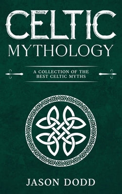 Celtic Mythology: A Collection of the Best Celtic Myths by Dodd, Jason