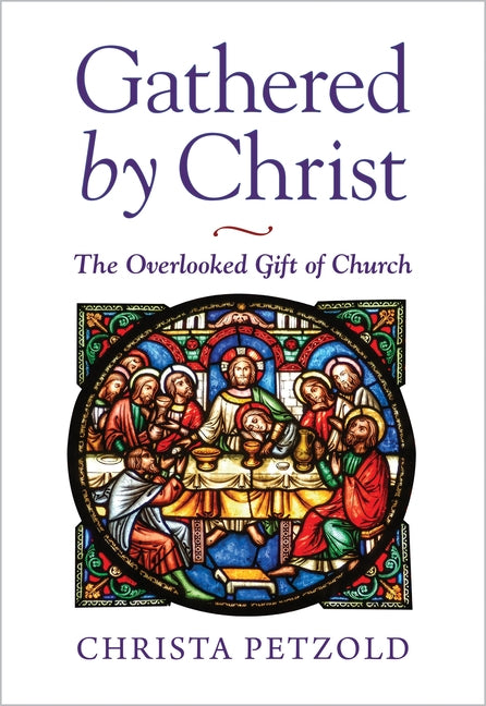 Gathered by Christ: The Overlooked Gift of Church by Petzold, Christa