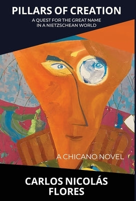 Pillars of Creation: A Quest for the Great Name in a Nietzschean World by Flores, Carlos NicolÃ¡s