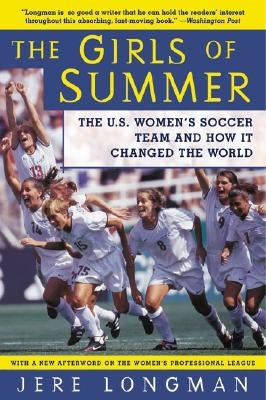 The Girls of Summer: The U.S. Women's Soccer Team and How It Changed the World by Longman, Jere