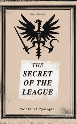 THE SECRET OF THE LEAGUE (Political Dystopia): The Classic That Inspired Orwell's "1984" by Bramah, Ernest