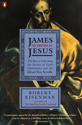 James the Brother of Jesus: The Key to Unlocking the Secrets of Early Christianity and the Dead Sea Scrolls by Eisenman, Robert H.