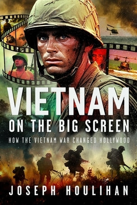 Vietnam on the Big Screen: How the Vietnam War Changed Hollywood by Houlihan, Joseph