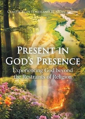 Present in God's Presence: Experiencing God beyond the Restraints of Religion by Forehand MDIV Dmin, Claude Ellis, II