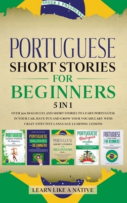 Portuguese Short Stories for Beginners 5 in 1: Over 500 Dialogues and Daily Used Phrases to Learn Portuguese in Your Car. Have Fun & Grow Your Vocabul by Learn Like a Native