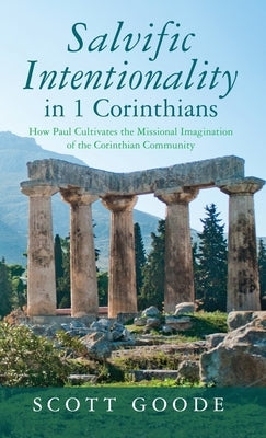 Salvific Intentionality in 1 Corinthians: How Paul Cultivates the Missional Imagination of the Corinthian Community by Goode, Scott