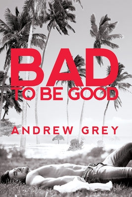 Bad to Be Good: Volume 1 by Grey, Andrew
