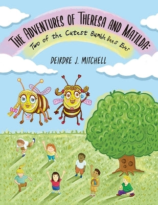 The Adventures of Theresa and Matilda: Two of the Cutest Bumble Bees Ever by Mitchell, Deirdre