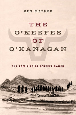 The O'Keefes of O'Kanagan: The Families of O'Keefe Ranch by Mather, Ken