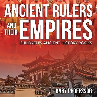 Ancient Rulers and Their Empires-Children's Ancient History Books by Baby Professor