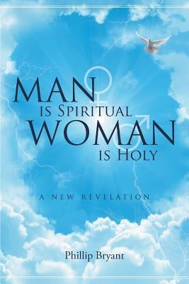 Man is Spiritual Woman is Holy: A New Revelation by Bryant, Phillip