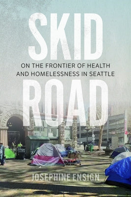 Skid Road: On the Frontier of Health and Homelessness in Seattle by Ensign, Josephine