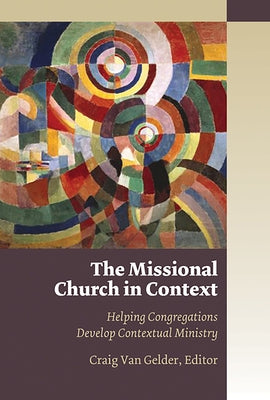 The Missional Church in Context: Helping Congregations Develop Contextual Ministry by Van Gelder, Craig