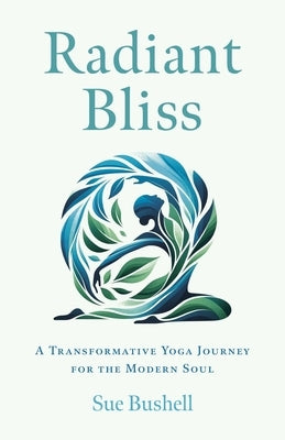 Radiant Bliss: A Transformative Yoga Journey for the Modern Soul by Bushell, Sue