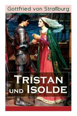 Tristan und Isolde: Eine der bekanntesten Liebesgeschichten der Weltliteratur by Von Stra&#195;&#159;burg, Gottfried