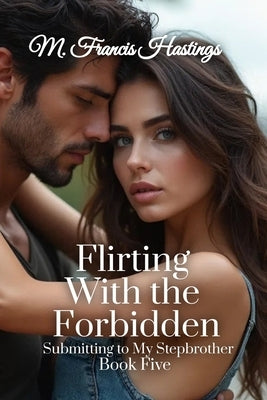 Flirting With the Forbidden: Submitting to My Stepbrother Book 5 by Hastings, M. Francis
