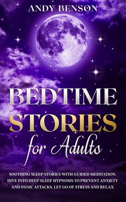 Bedtime Stories for Adults: Soothing Sleep Stories with Guided Meditation. Dive Into Deep Sleep Hypnosis to Prevent Anxiety and Panic Attacks. Let Go by Benson, Andy