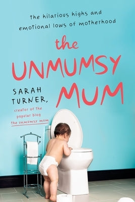 The Unmumsy Mum: The Hilarious Highs and Emotional Lows of Motherhood by Turner, Sarah