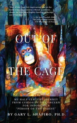 Out of the Cage: My Half Century Journey from Curiosity to Concern for Indonesia's "Person of the Forest" by Shapiro, Gary L.